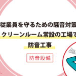 従業員を守るための騒音対策。クリーンルーム常設の工場で防音工事